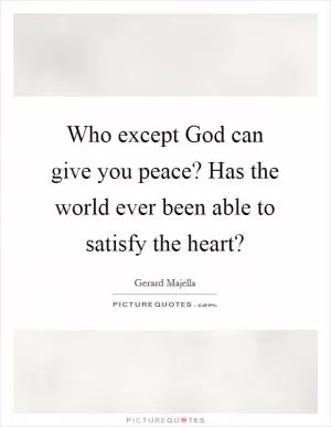 Who except God can give you peace? Has the world ever been able to satisfy the heart? Picture Quote #1