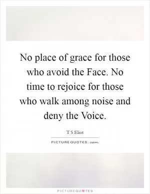 No place of grace for those who avoid the Face. No time to rejoice for those who walk among noise and deny the Voice Picture Quote #1