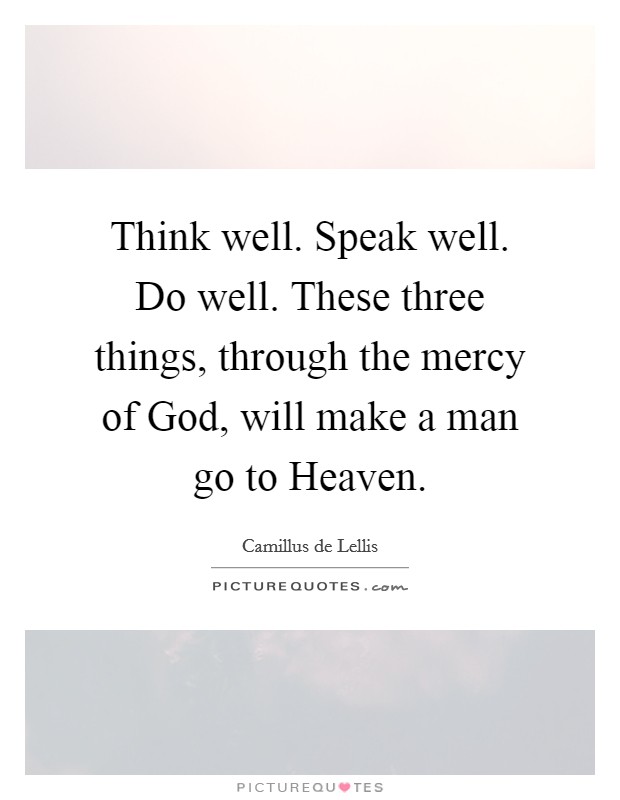 Think well. Speak well. Do well. These three things, through the mercy of God, will make a man go to Heaven Picture Quote #1