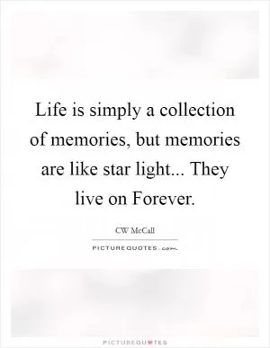 Life is simply a collection of memories, but memories are like star light... They live on Forever Picture Quote #1