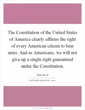 The Constitution of the United States of America clearly affirms the right of every American citizen to bear arms. And as Americans, we will not give up a single right guaranteed under the Constitution Picture Quote #1