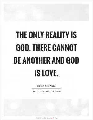 The only reality is God. There cannot be another and God is love Picture Quote #1
