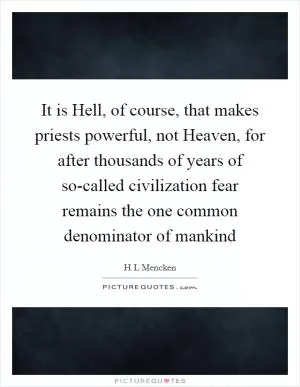 It is Hell, of course, that makes priests powerful, not Heaven, for after thousands of years of so-called civilization fear remains the one common denominator of mankind Picture Quote #1