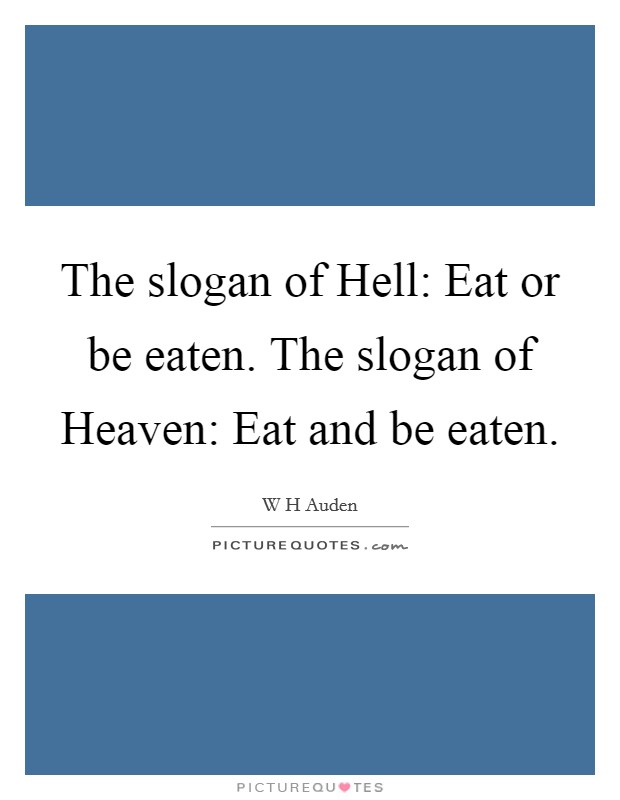 The slogan of Hell: Eat or be eaten. The slogan of Heaven: Eat and be eaten Picture Quote #1