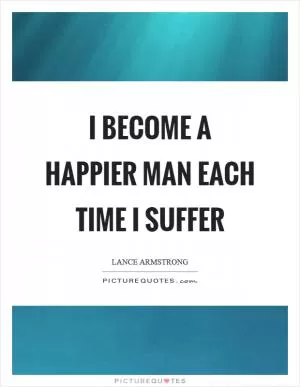 I become a happier man each time I suffer Picture Quote #1