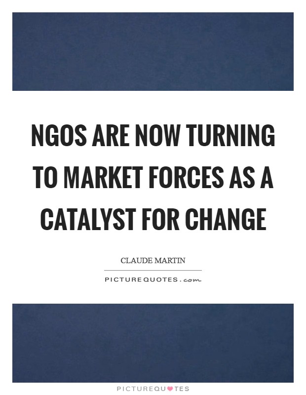 NGOs are now turning to market forces as a catalyst for change Picture Quote #1