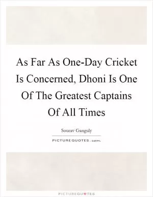 As Far As One-Day Cricket Is Concerned, Dhoni Is One Of The Greatest Captains Of All Times Picture Quote #1