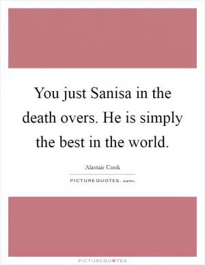 You just Sanisa in the death overs. He is simply the best in the world Picture Quote #1