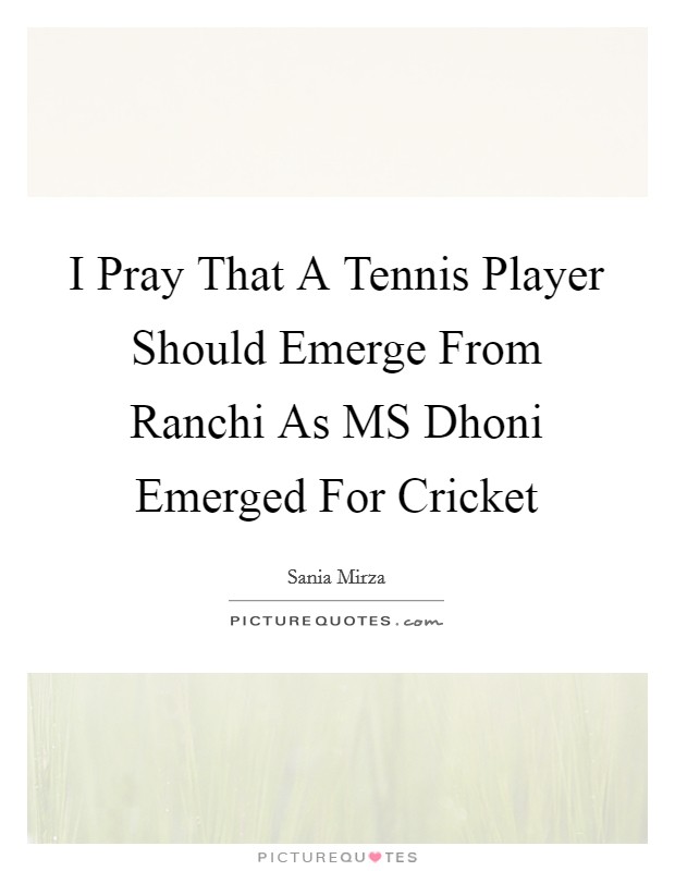 I Pray That A Tennis Player Should Emerge From Ranchi As MS Dhoni Emerged For Cricket Picture Quote #1