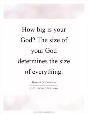 How big is your God? The size of your God determines the size of everything Picture Quote #1