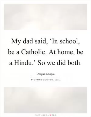 My dad said, ‘In school, be a Catholic. At home, be a Hindu.’ So we did both Picture Quote #1