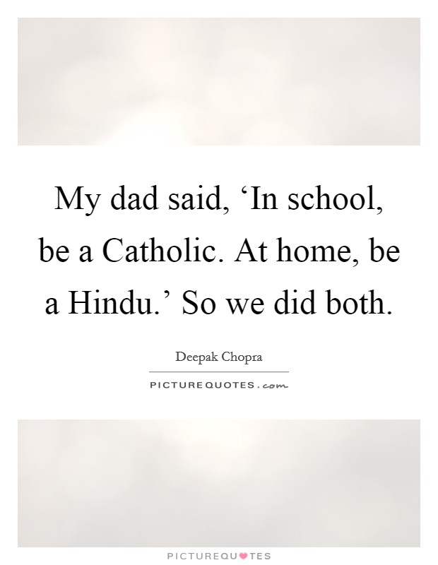 My dad said, ‘In school, be a Catholic. At home, be a Hindu.' So we did both Picture Quote #1