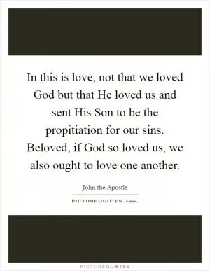 In this is love, not that we loved God but that He loved us and sent His Son to be the propitiation for our sins. Beloved, if God so loved us, we also ought to love one another Picture Quote #1