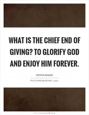 What is the chief end of giving? To glorify God and enjoy Him forever Picture Quote #1