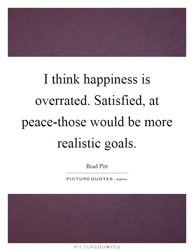 I think happiness is overrated. Satisfied, at peace-those would be more realistic goals Picture Quote #1