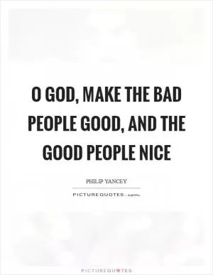 O God, make the bad people good, and the good people nice Picture Quote #1
