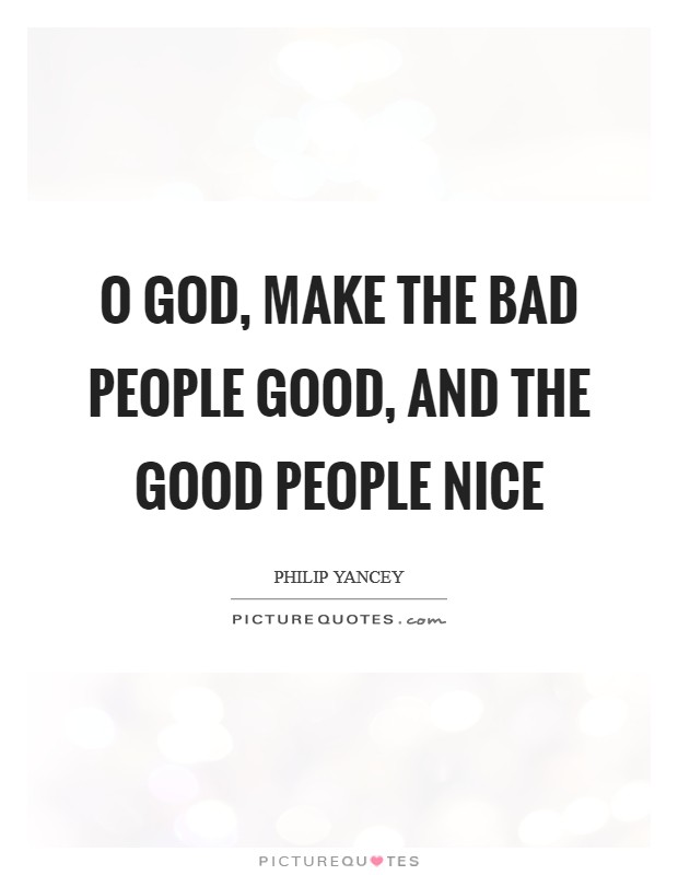 O God, make the bad people good, and the good people nice Picture Quote #1