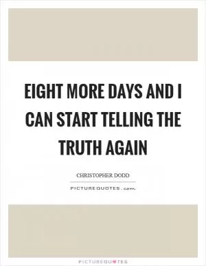 Eight more days and I can start telling the truth again Picture Quote #1