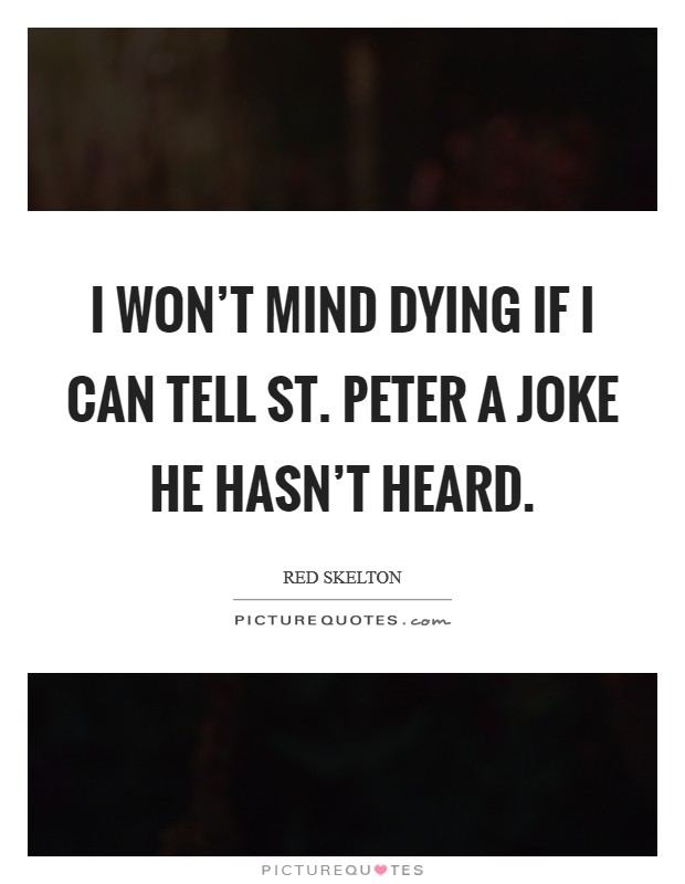 I won't mind dying if I can tell St. Peter a joke he hasn't heard Picture Quote #1