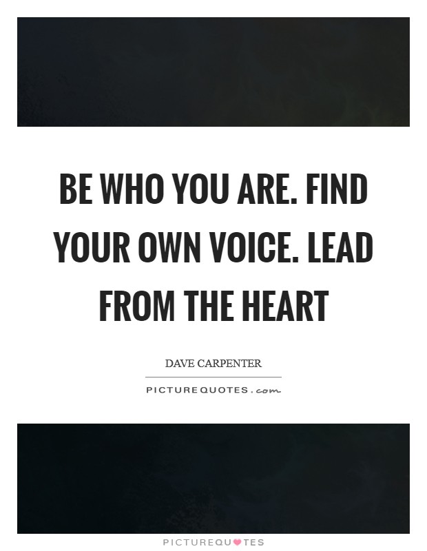Be who you are. Find your own voice. Lead from the heart Picture Quote #1