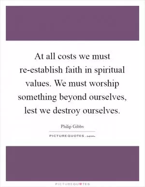 At all costs we must re-establish faith in spiritual values. We must worship something beyond ourselves, lest we destroy ourselves Picture Quote #1