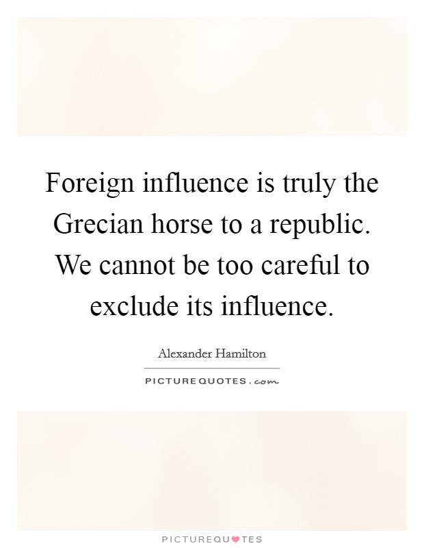 Foreign influence is truly the Grecian horse to a republic. We cannot be too careful to exclude its influence Picture Quote #1