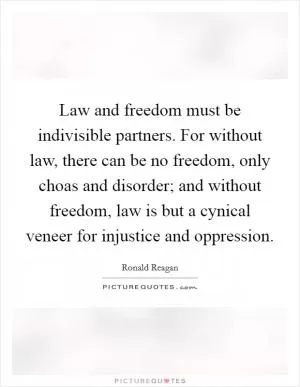 Law and freedom must be indivisible partners. For without law, there can be no freedom, only choas and disorder; and without freedom, law is but a cynical veneer for injustice and oppression Picture Quote #1