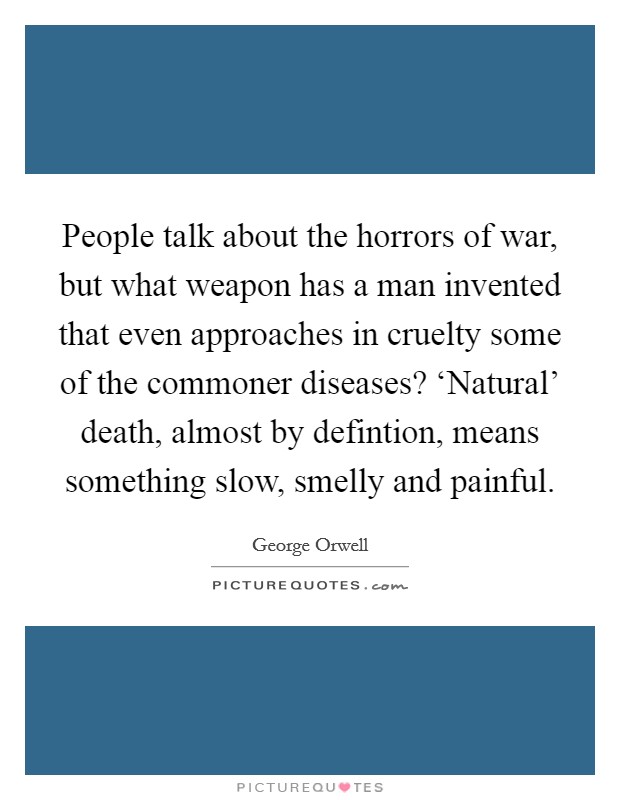 People talk about the horrors of war, but what weapon has a man invented that even approaches in cruelty some of the commoner diseases? ‘Natural' death, almost by defintion, means something slow, smelly and painful Picture Quote #1