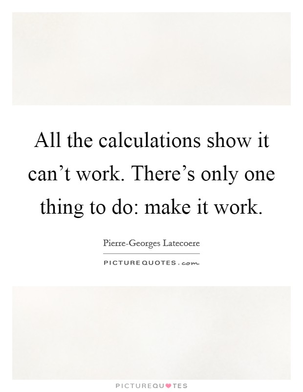 All the calculations show it can't work. There's only one thing to do: make it work Picture Quote #1