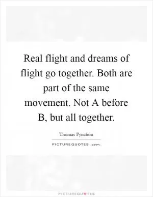 Real flight and dreams of flight go together. Both are part of the same movement. Not A before B, but all together Picture Quote #1