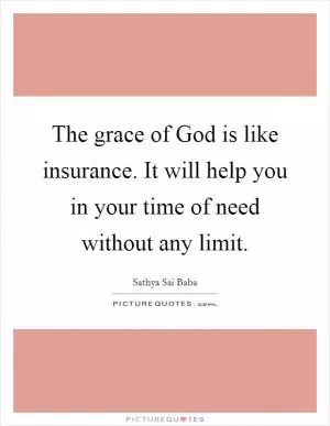 The grace of God is like insurance. It will help you in your time of need without any limit Picture Quote #1
