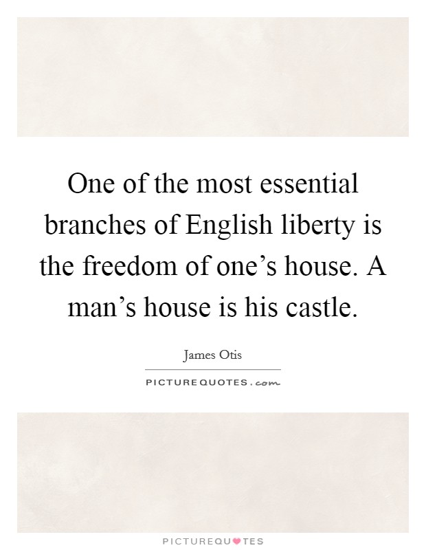 One of the most essential branches of English liberty is the freedom of one's house. A man's house is his castle Picture Quote #1