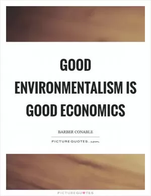 Good environmentalism is good economics Picture Quote #1