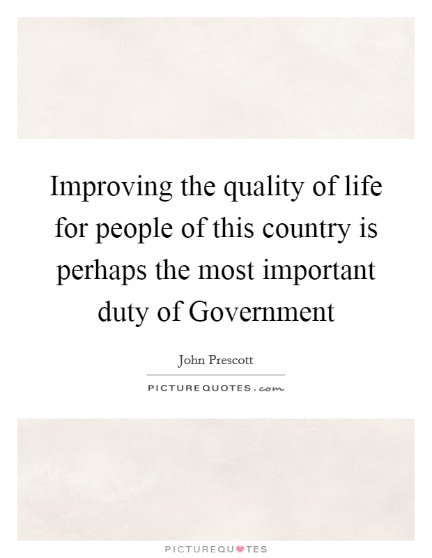 Improving the quality of life for people of this country is perhaps the most important duty of Government Picture Quote #1