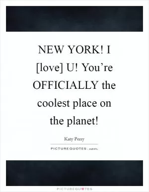 NEW YORK! I [love] U! You’re OFFICIALLY the coolest place on the planet! Picture Quote #1