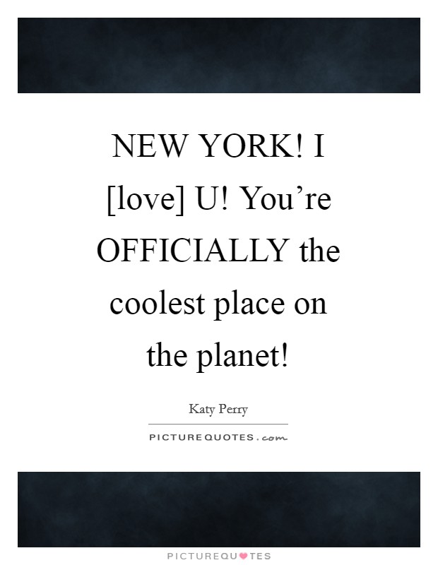NEW YORK! I [love] U! You're OFFICIALLY the coolest place on the planet! Picture Quote #1