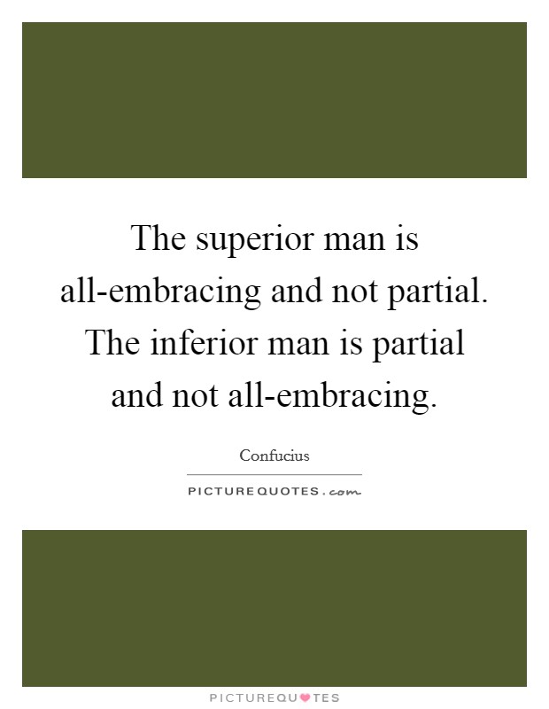 The superior man is all-embracing and not partial. The inferior man is partial and not all-embracing Picture Quote #1