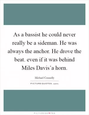 As a bassist he could never really be a sideman. He was always the anchor. He drove the beat. even if it was behind Miles Davis’a horn Picture Quote #1