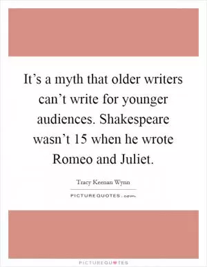 It’s a myth that older writers can’t write for younger audiences. Shakespeare wasn’t 15 when he wrote Romeo and Juliet Picture Quote #1