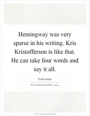 Hemingway was very sparse in his writing. Kris Kristofferson is like that. He can take four words and say it all Picture Quote #1