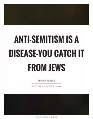 Anti-Semitism is a disease-you catch it from Jews Picture Quote #1