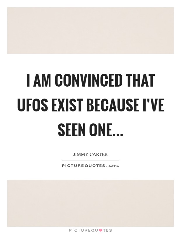 I am convinced that UFOs exist because I've seen one Picture Quote #1