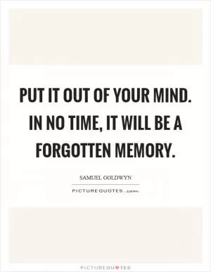 Put it out of your mind. In no time, it will be a forgotten memory Picture Quote #1