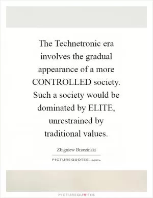 The Technetronic era involves the gradual appearance of a more CONTROLLED society. Such a society would be dominated by ELITE, unrestrained by traditional values Picture Quote #1