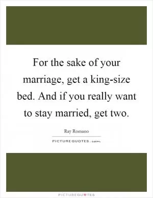 For the sake of your marriage, get a king-size bed. And if you really want to stay married, get two Picture Quote #1