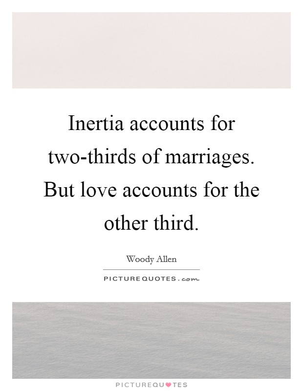 Inertia accounts for two-thirds of marriages. But love accounts for the other third Picture Quote #1
