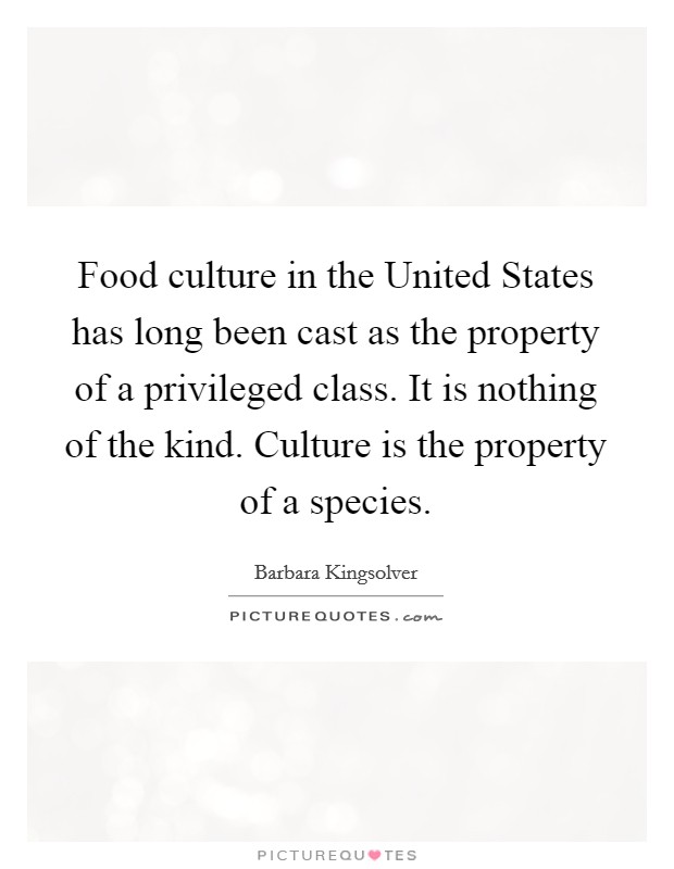 Food culture in the United States has long been cast as the property of a privileged class. It is nothing of the kind. Culture is the property of a species Picture Quote #1