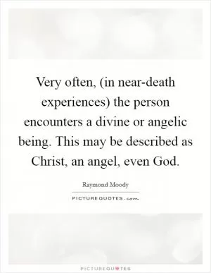Very often, (in near-death experiences) the person encounters a divine or angelic being. This may be described as Christ, an angel, even God Picture Quote #1