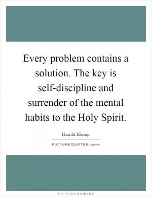 Every problem contains a solution. The key is self-discipline and surrender of the mental habits to the Holy Spirit Picture Quote #1