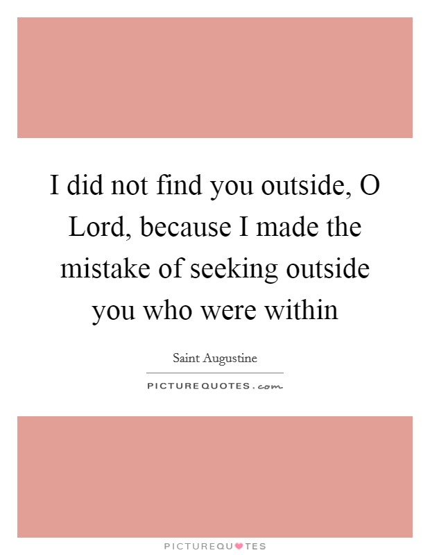 I did not find you outside, O Lord, because I made the mistake of seeking outside you who were within Picture Quote #1